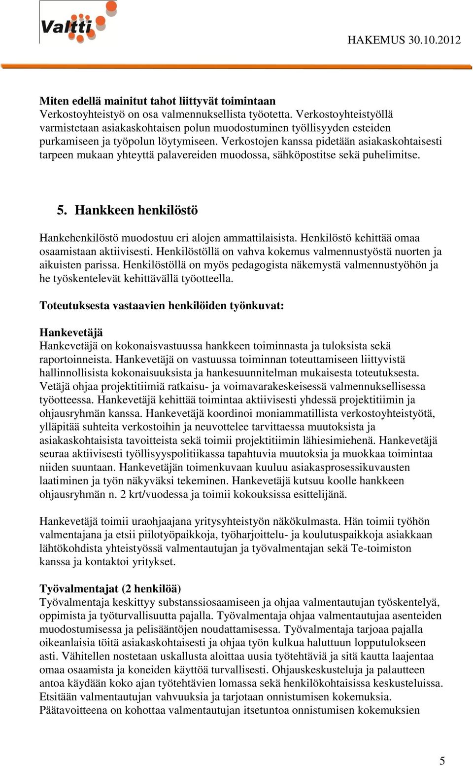 Verkostojen kanssa pidetään asiakaskohtaisesti tarpeen mukaan yhteyttä palavereiden muodossa, sähköpostitse sekä puhelimitse. 5.