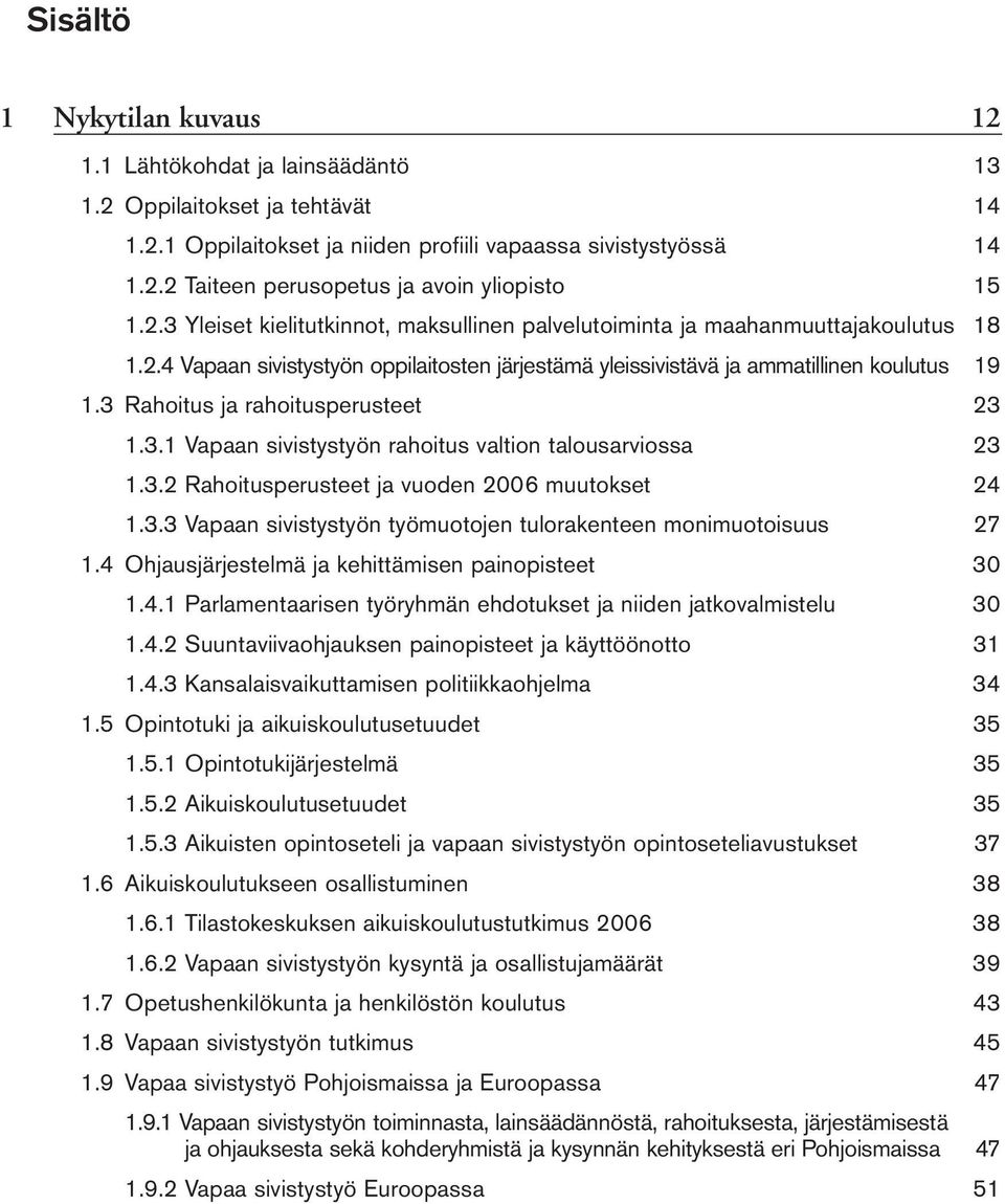 3 Rahoitus ja rahoitusperusteet 23 1.3.1 Vapaan sivistystyön rahoitus valtion talousarviossa 23 1.3.2 Rahoitusperusteet ja vuoden 2006 muutokset 24 1.3.3 Vapaan sivistystyön työmuotojen tulorakenteen monimuotoisuus 27 1.