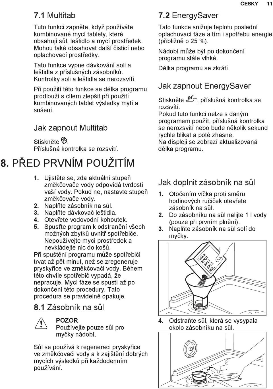 Při použití této funkce se délka programu prodlouží s cílem zlepšit při použití kombinovaných tablet výsledky mytí a sušení. Jak zapnout Multitab Stiskněte. Příslušná kontrolka se rozsvítí. 8.