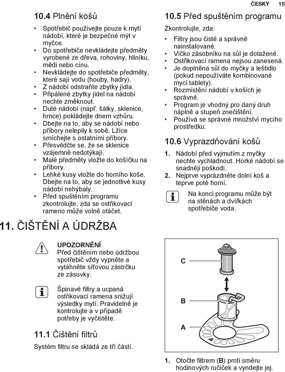 šálky, sklenice, hrnce) pokládejte dnem vzhůru. Dbejte na to, aby se nádobí nebo příbory nelepily k sobě. Lžíce smíchejte s ostatními příbory. Přesvědčte se, že se sklenice vzájemně nedotýkají.