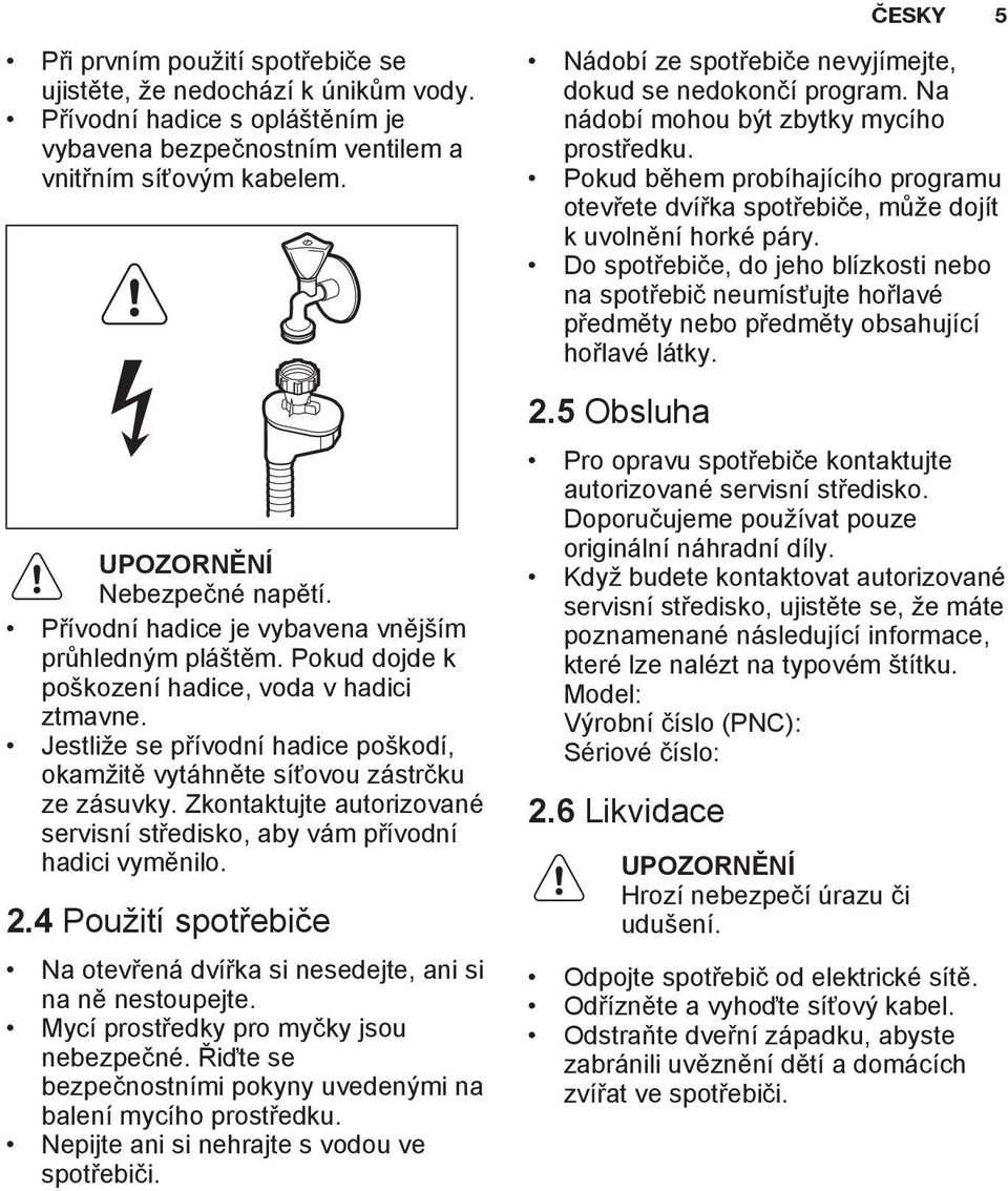 Zkontaktujte autorizované servisní středisko, aby vám přívodní hadici vyměnilo. 2.4 Použití spotřebiče Na otevřená dvířka si nesedejte, ani si na ně nestoupejte.