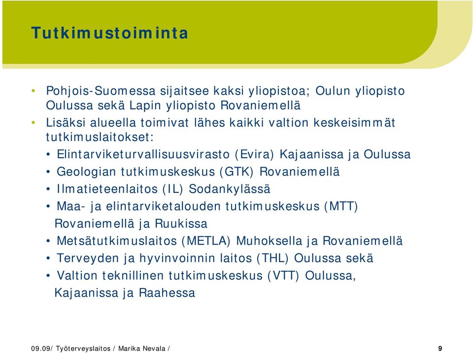 Ilmatieteenlaitos (IL) Sodankylässä Maa- ja elintarviketalouden tutkimuskeskus (MTT) Rovaniemellä ja Ruukissa Metsätutkimuslaitos (METLA) Muhoksella ja