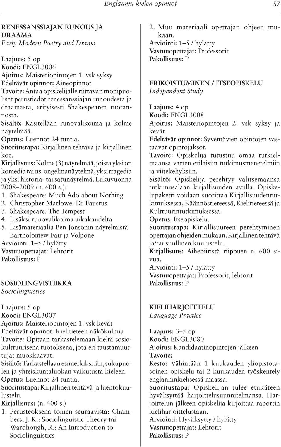 Sisältö: Käsitellään runovalikoima ja kolme näytelmää. Suoritustapa: Kirjallinen tehtävä ja kirjallinen koe. Kirjallisuus: Kolme (3) näytelmää, joista yksi on komedia tai ns.