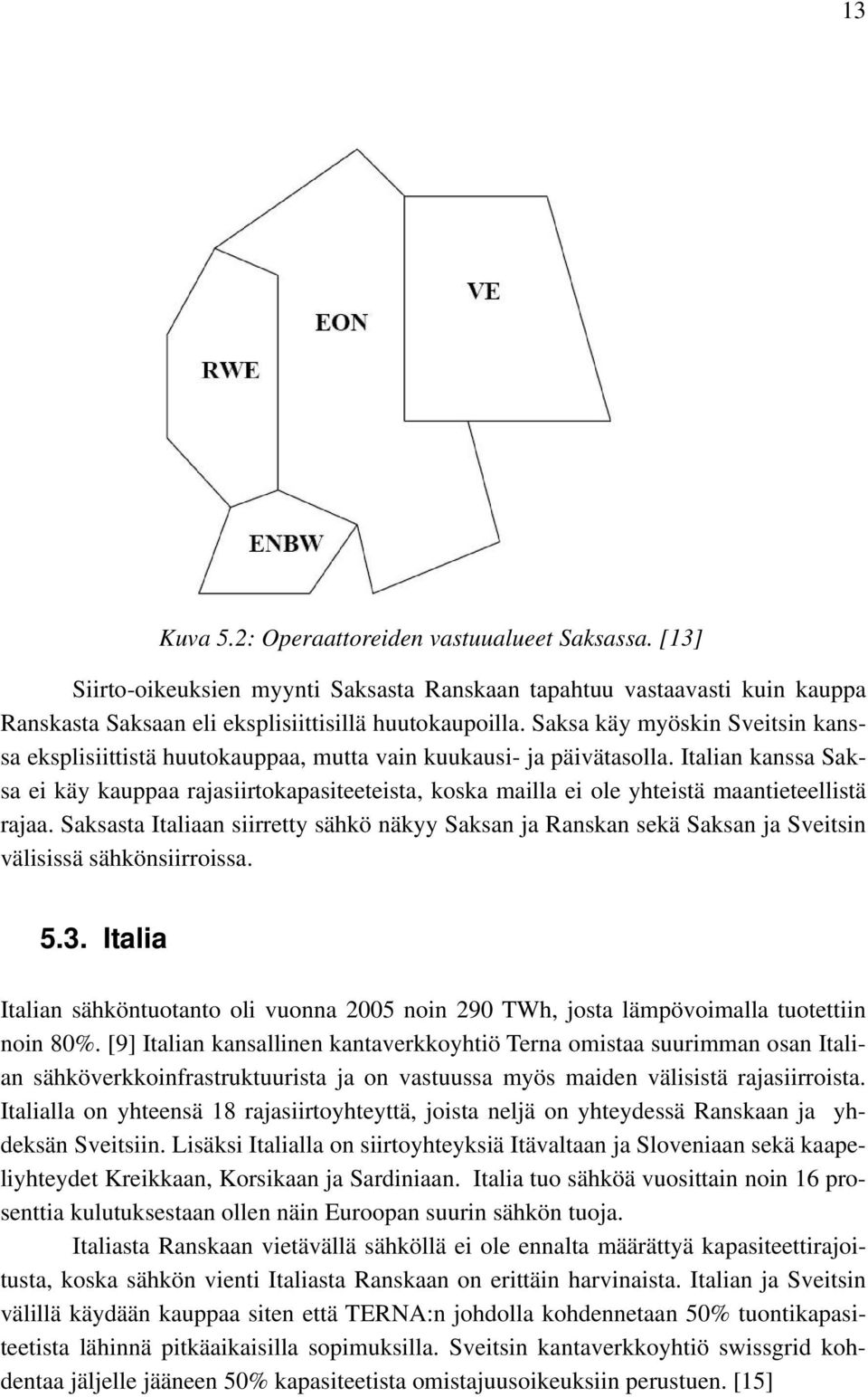 Italian kanssa Saksa ei käy kauppaa rajasiirtokapasiteeteista, koska mailla ei ole yhteistä maantieteellistä rajaa.