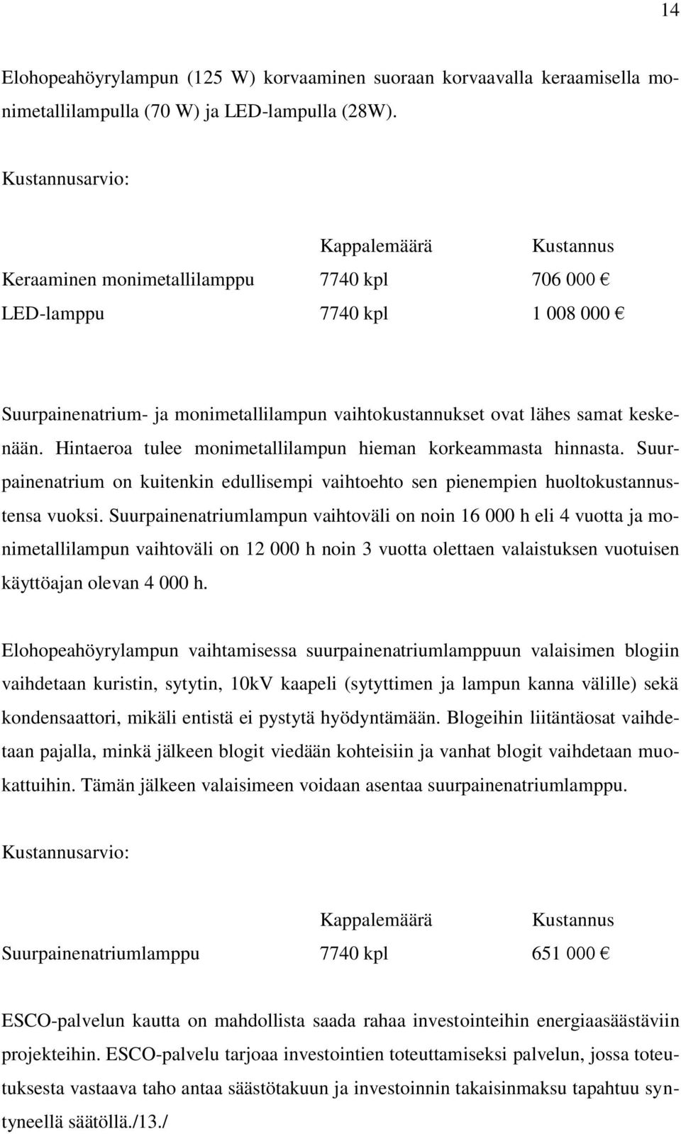 Hintaeroa tulee monimetallilampun hieman korkeammasta hinnasta. Suurpainenatrium on kuitenkin edullisempi vaihtoehto sen pienempien huoltokustannustensa vuoksi.