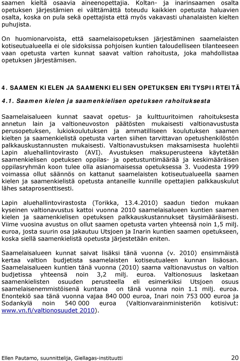 On huomionarvoista, että saamelaisopetuksen järjestäminen saamelaisten kotiseutualueella ei ole sidoksissa pohjoisen kuntien taloudelliseen tilanteeseen vaan opetusta varten kunnat saavat valtion