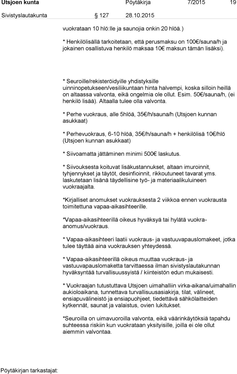 * Seuroille/rekisteröidyille yhdistyksille uinninopetukseen/vesiliikuntaan hinta halvempi, koska silloin heillä on altaassa valvonta, eikä ongelmia ole ollut. Esim. 50 /sauna/h, (ei henkilö lisää).