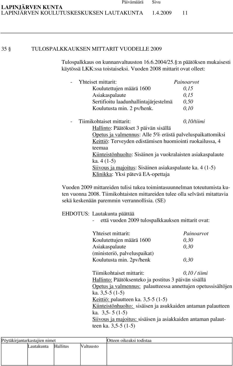 0,10 - Tiimikohtaiset mittarit: 0,10/tiimi Hallinto: Päätökset 3 päivän sisällä Opetus ja valmennus: Alle 5% erästä palveluspaikattomiksi Keittiö: Terveyden edistämisen huomiointi ruokailussa, 4