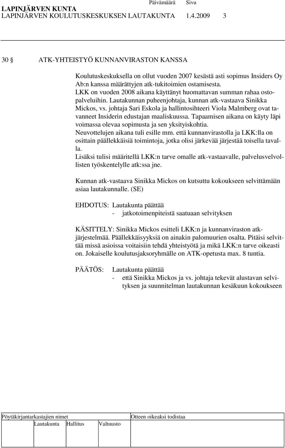 LKK on vuoden 2008 aikana käyttänyt huomattavan summan rahaa ostopalveluihin. Lautakunnan puheenjohtaja, kunnan atk-vastaava Sinikka Mickos, vs.
