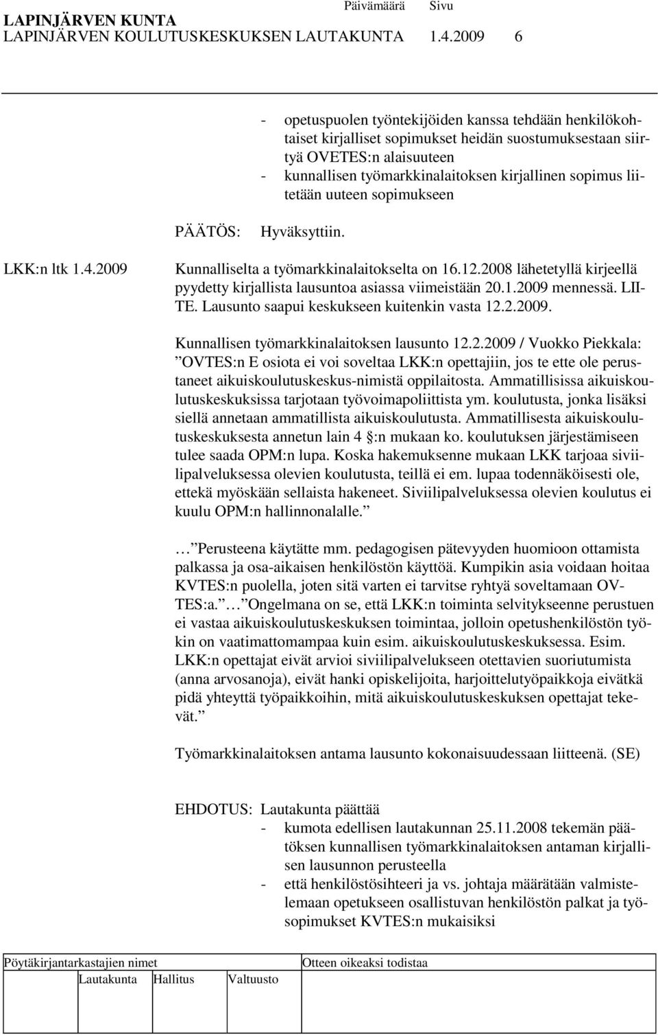 liitetään uuteen sopimukseen Hyväksyttiin. LKK:n ltk 1.4.2009 Kunnalliselta a työmarkkinalaitokselta on 16.12.2008 lähetetyllä kirjeellä pyydetty kirjallista lausuntoa asiassa viimeistään 20.1.2009 mennessä.