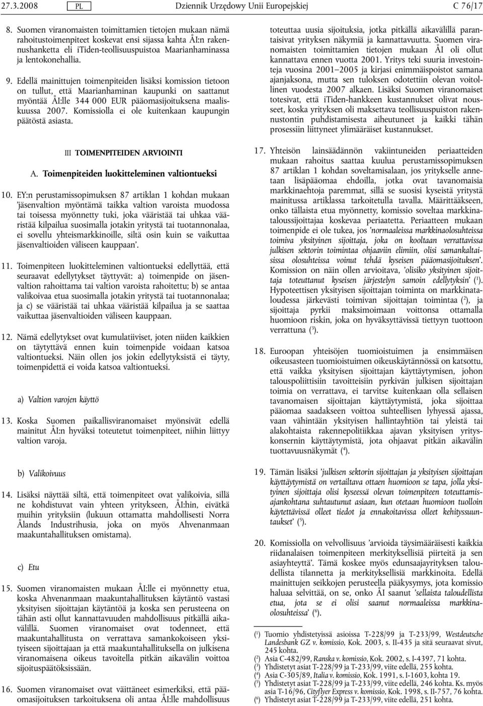 Edellä mainittujen toimenpiteiden lisäksi komission tietoon on tullut, että Maarianhaminan kaupunki on saattanut myöntää ÅI:lle 344 000 EUR pääomasijoituksena maaliskuussa 2007.