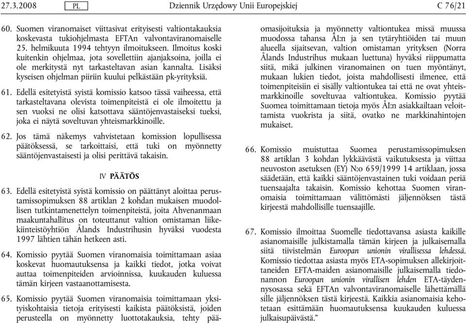 Edellä esitetyistä syistä komissio katsoo tässä vaiheessa, että tarkasteltavana olevista toimenpiteistä ei ole ilmoitettu ja sen vuoksi ne olisi katsottava sääntöjenvastaiseksi tueksi, joka ei näytä