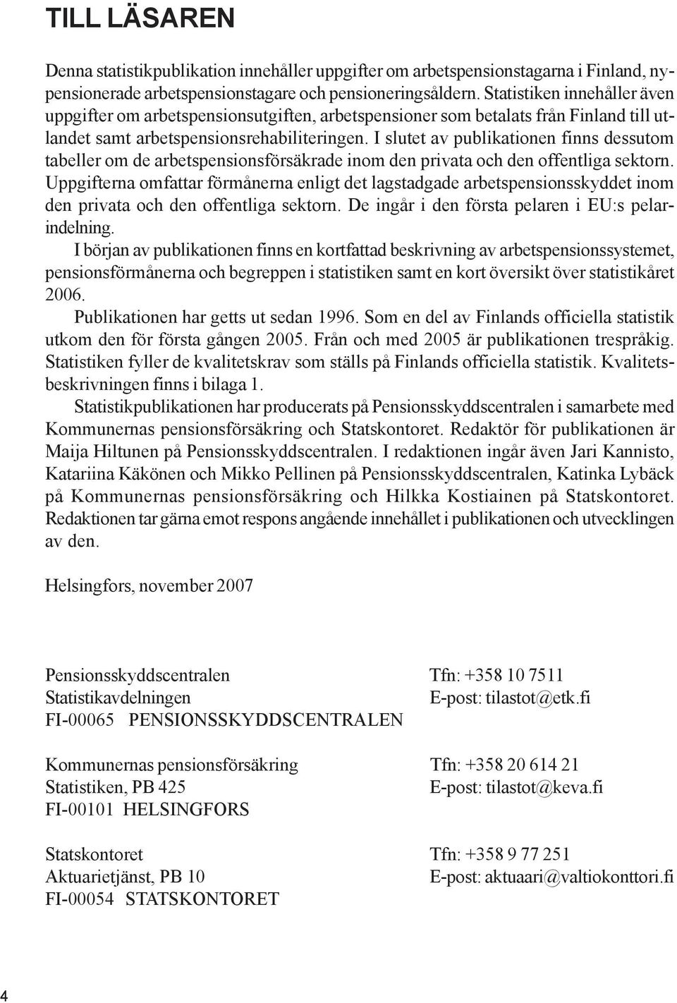 I slutet av publikationen finns dessutom tabeller om de arbetspensionsförsäkrade inom den privata och den offentliga sektorn.