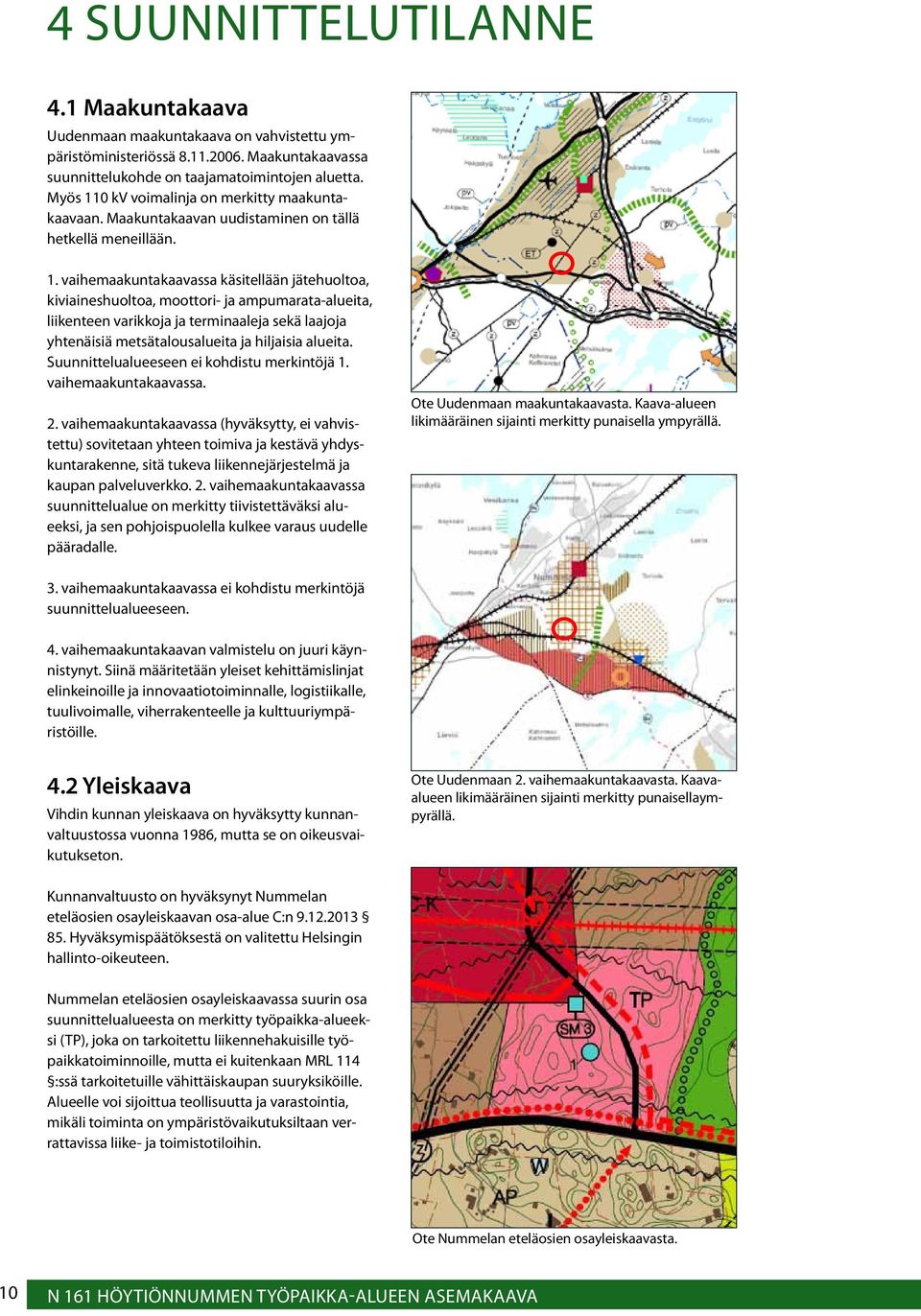 0 kv voimalinja on merkitty maakuntakaavaan. Maakuntakaavan uudistaminen on tällä hetkellä meneillään. 1.