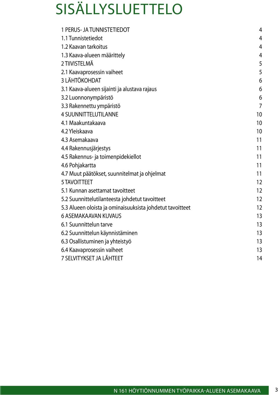 4 Rakennusjärjestys 11 4.5 Rakennus- ja toimenpidekiellot 11 4.6 Pohjakartta 11 4.7 Muut päätökset, suunnitelmat ja ohjelmat 11 5 TAVOITTEET 12 5.1 Kunnan asettamat tavoitteet 12 5.