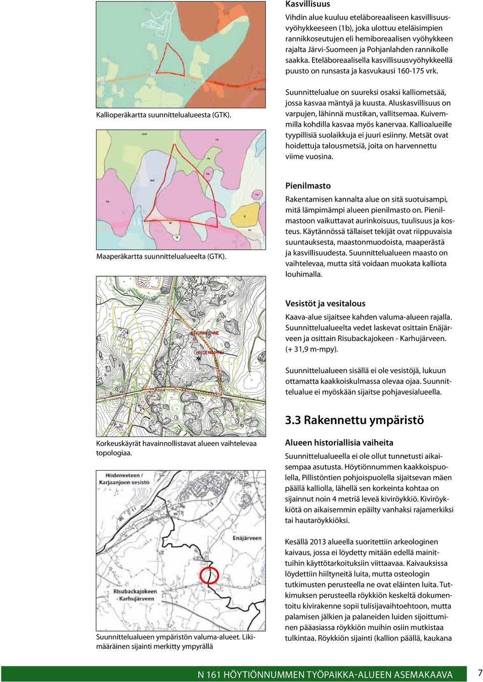 Suunnittelualue on suureksi osaksi kalliometsää, jossa kasvaa mäntyä ja kuusta. Aluskasvillisuus on varpujen, lähinnä mustikan, vallitsemaa. Kuivemmilla kohdilla kasvaa myös kanervaa.