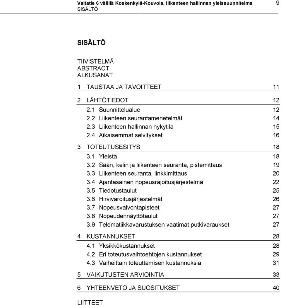 3 Liikenteen seuranta, linkkimittaus 20 3.4 Ajantasainen nopeusrajoitusjärjestelmä 22 3.5 Tiedotustaulut 25 3.6 Hirvivaroitusjärjestelmät 26 3.7 Nopeusvalvontapisteet 27 3.8 Nopeudennäyttötaulut 27 3.