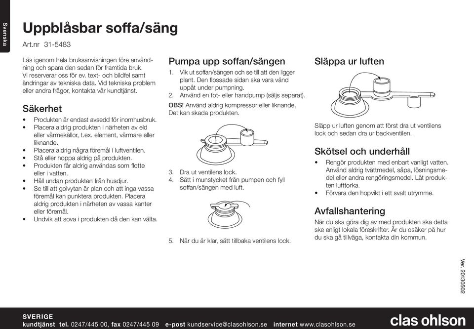 Placera aldrig produkten i närheten av eld eller värmekällor, t.ex. element, värmare eller liknande. Placera aldrig några föremål i luftventilen. Stå eller hoppa aldrig på produkten.