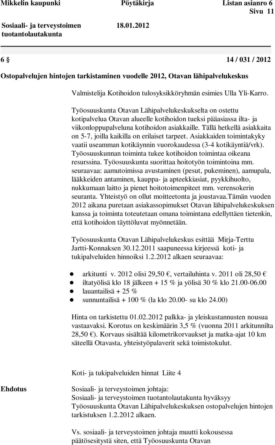 Tällä hetkellä asiakkaita on 5-7, joilla kaikilla on erilaiset tarpeet. Asiakkaiden toimintakyky vaatii useamman kotikäynnin vuorokaudessa (3-4 kotikäyntiä/vrk).