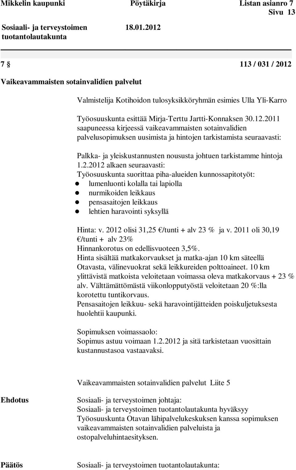 2011 saapuneessa kirjeessä vaikeavammaisten sotainvalidien palvelusopimuksen uusimista ja hintojen tarkistamista seuraavasti: Palkka- ja yleiskustannusten noususta johtuen tarkistamme hintoja 1.2.2012 alkaen seuraavasti: Työosuuskunta suorittaa piha-alueiden kunnossapitotyöt: lumenluonti kolalla tai lapiolla nurmikoiden leikkaus pensasaitojen leikkaus lehtien haravointi syksyllä Hinta: v.