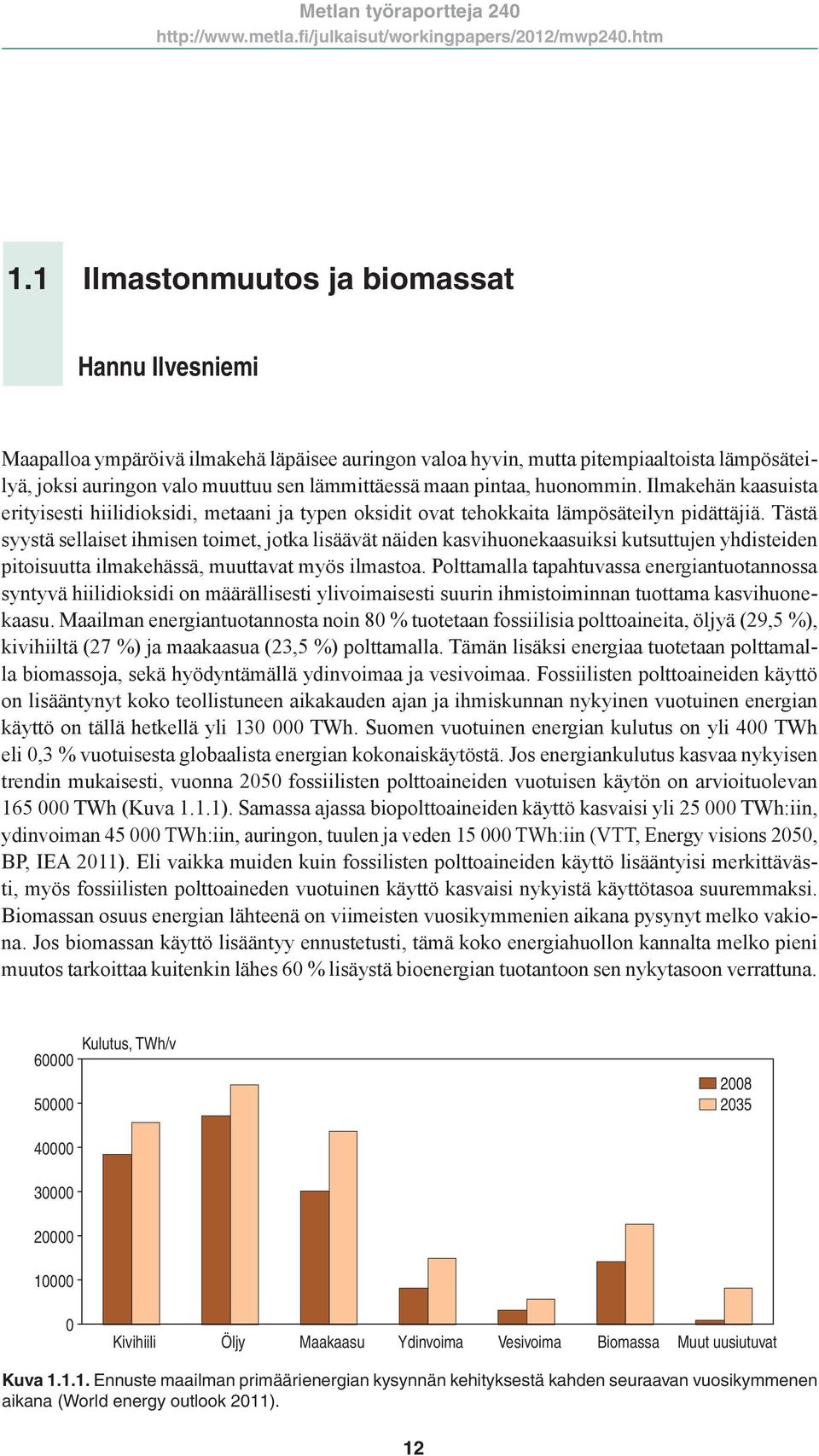 Tästä syystä sellaiset ihmisen toimet, jotka lisäävät näiden kasvihuonekaasuiksi kutsuttujen yhdisteiden pitoisuutta ilmakehässä, muuttavat myös ilmastoa.