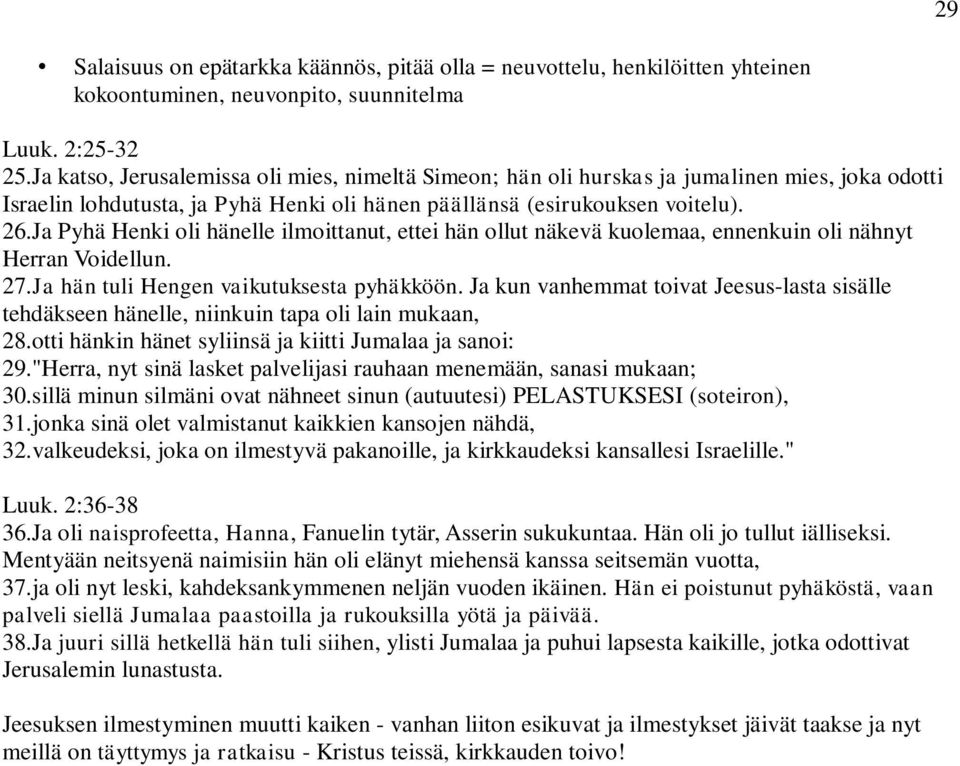 Ja Pyhä Henki oli hänelle ilmoittanut, ettei hän ollut näkevä kuolemaa, ennenkuin oli nähnyt Herran Voidellun. 27.Ja hän tuli Hengen vaikutuksesta pyhäkköön.