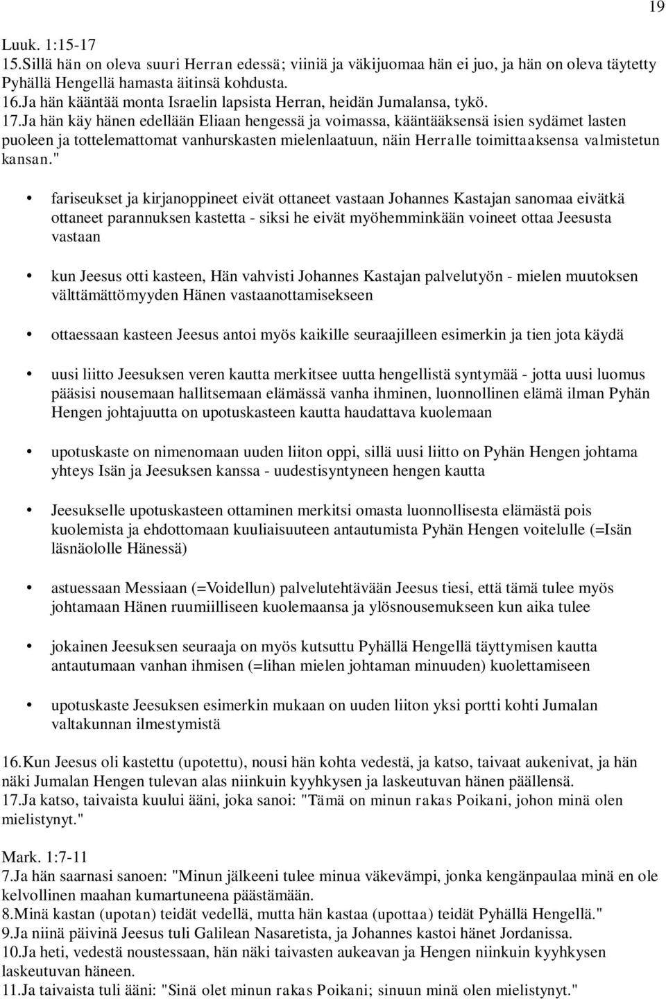 Ja hän käy hänen edellään Eliaan hengessä ja voimassa, kääntääksensä isien sydämet lasten puoleen ja tottelemattomat vanhurskasten mielenlaatuun, näin Herralle toimittaaksensa valmistetun kansan.