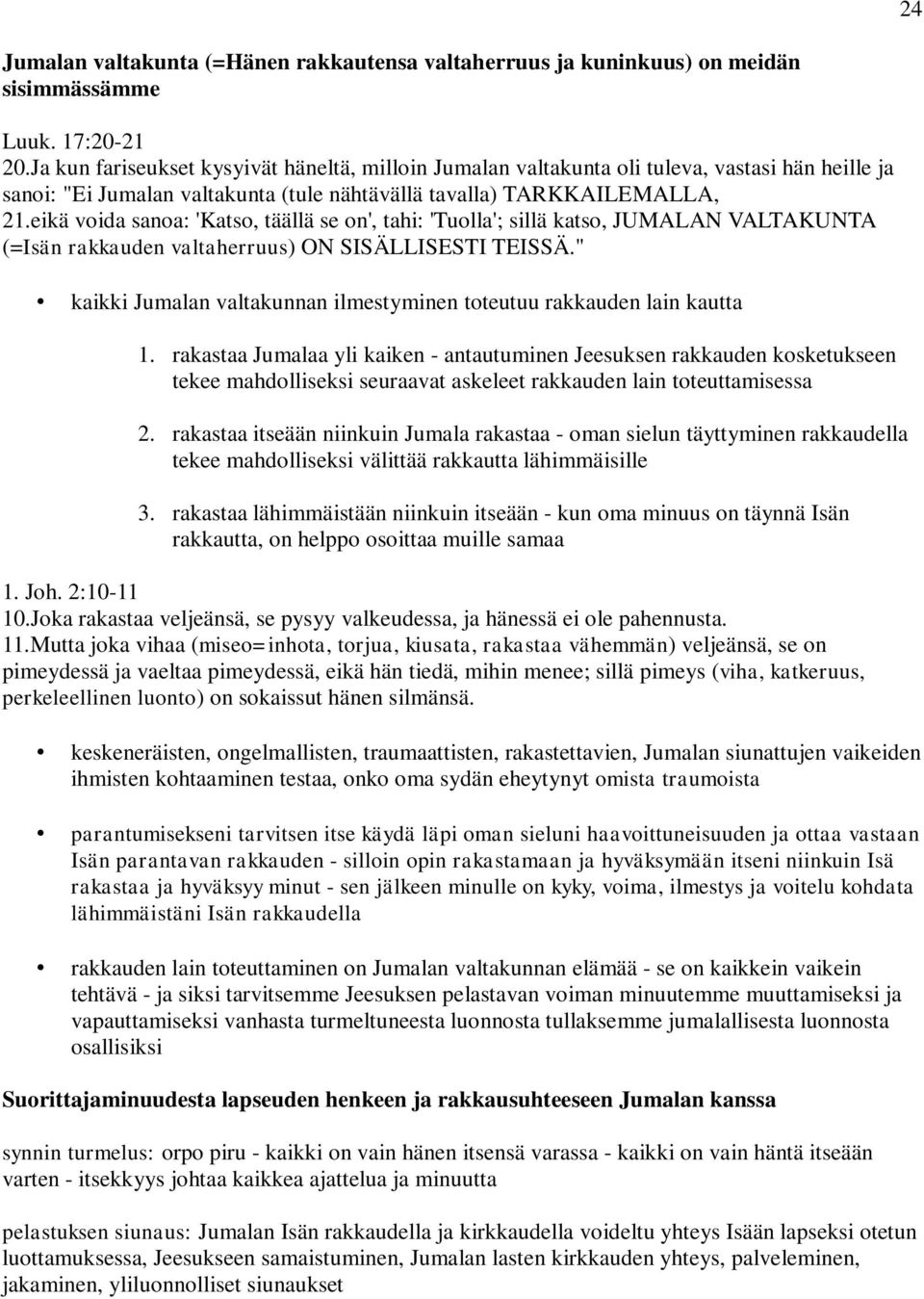 eikä voida sanoa: 'Katso, täällä se on', tahi: 'Tuolla'; sillä katso, JUMALAN VALTAKUNTA (=Isän rakkauden valtaherruus) ON SISÄLLISESTI TEISSÄ.