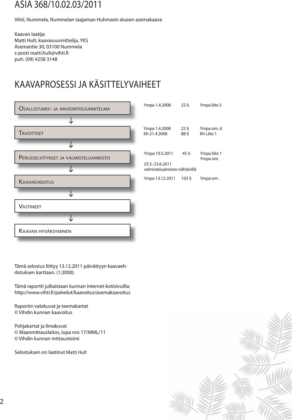 5.2011 45 Ympa liite 1 Ympa om. 25.5.-23.6.2011 valmisteluaineisto nähtävillä Ympa 13.12.2011 103 Ympa om. VASTINEET KAAVAN HYVÄKSYMINEN Tämä selostus liittyy 13.12.2011 päivättyyn kaavaehdotuksen karttaan.