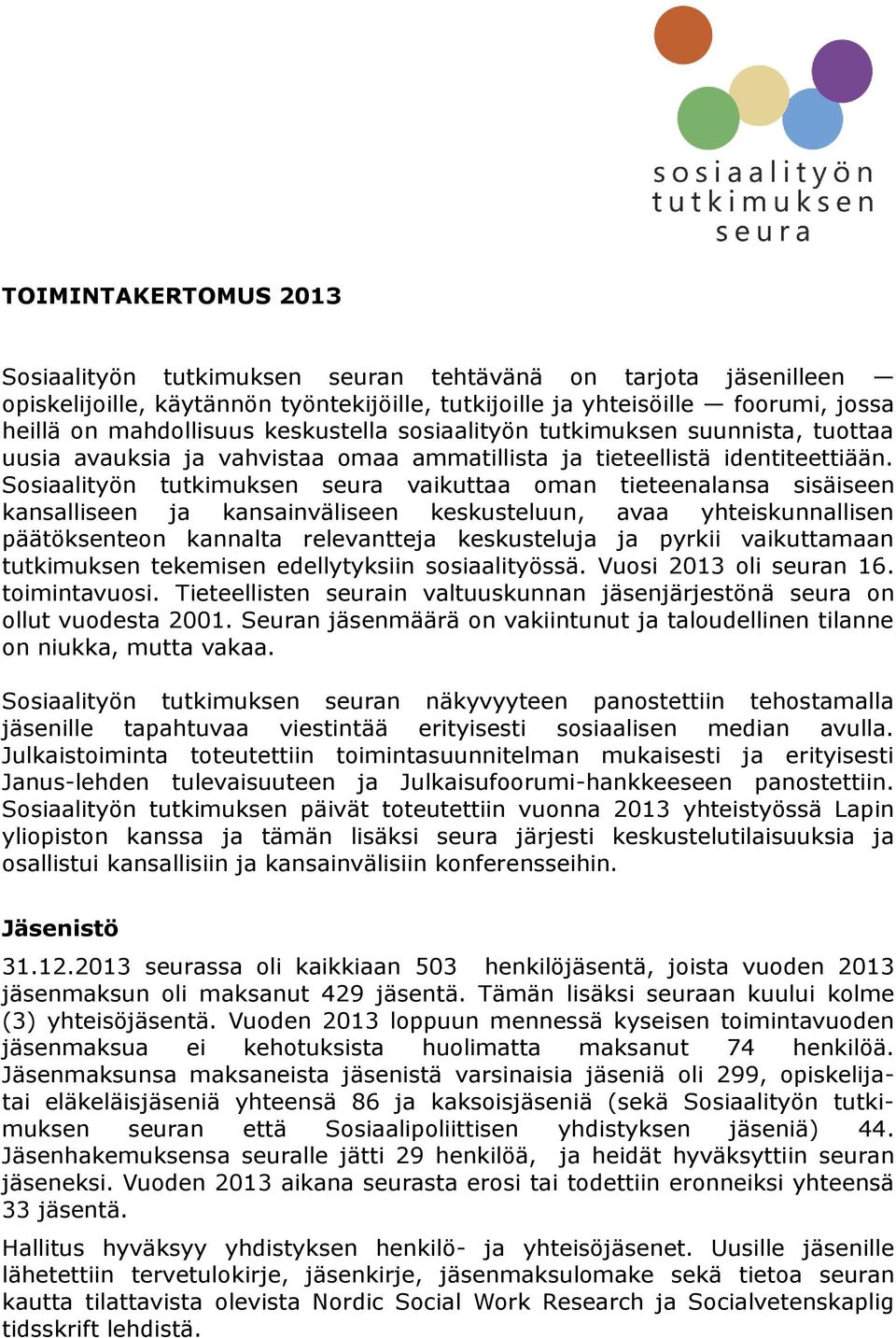 Sosiaalityön tutkimuksen seura vaikuttaa oman tieteenalansa sisäiseen kansalliseen ja kansainväliseen keskusteluun, avaa yhteiskunnallisen päätöksenteon kannalta relevantteja keskusteluja ja pyrkii