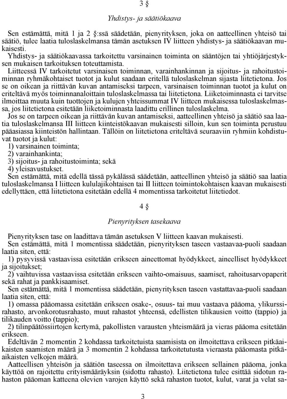 Liitteessä IV tarkoitetut varsinaisen toiminnan, varainhankinnan ja sijoitus- ja rahoitustoiminnan ryhmäkohtaiset tuotot ja kulut saadaan eritellä tuloslaskelman sijasta liitetietona.