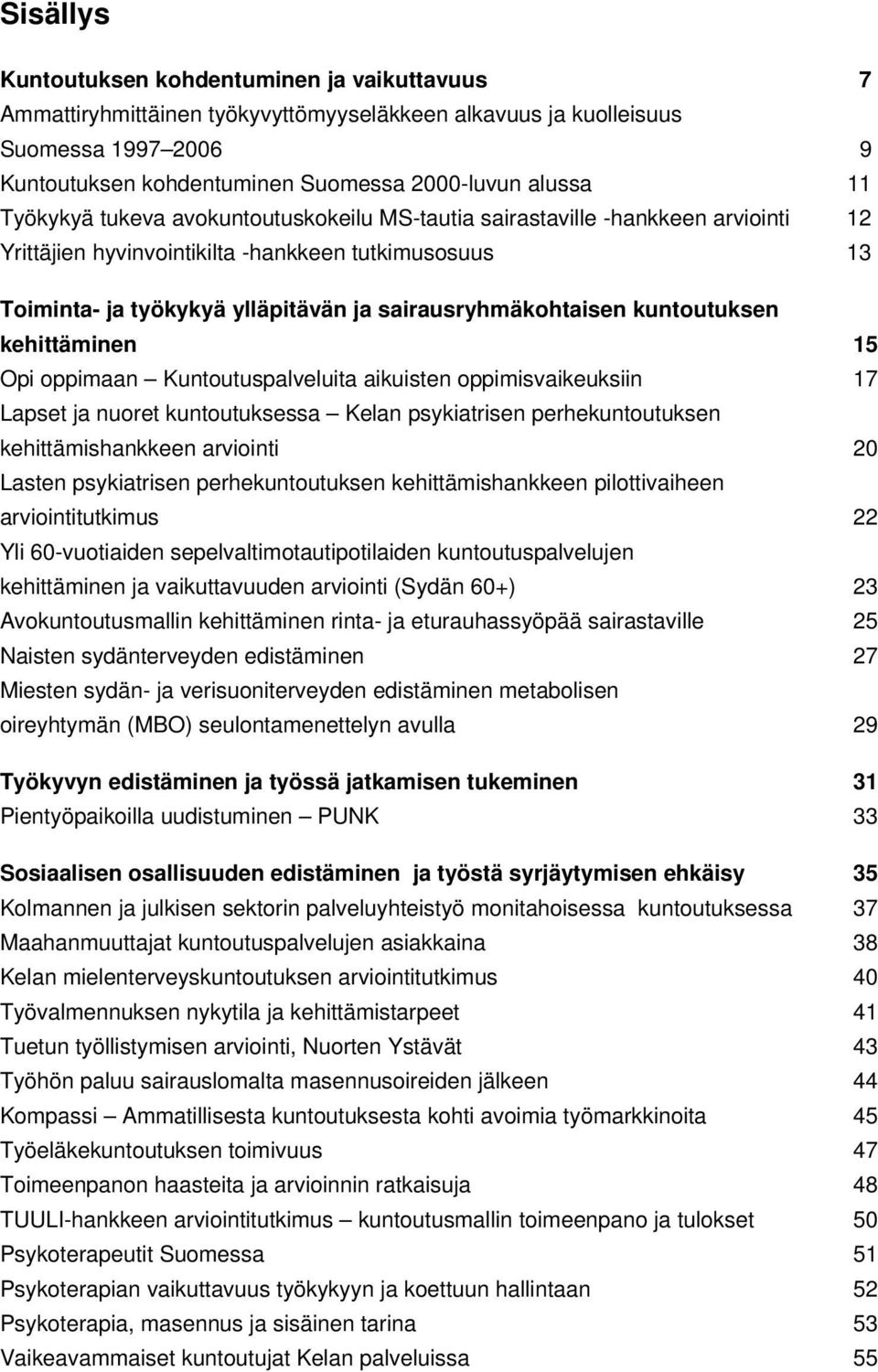 kuntoutuksen kehittäminen 15 Opi oppimaan Kuntoutuspalveluita aikuisten oppimisvaikeuksiin 17 Lapset ja nuoret kuntoutuksessa Kelan psykiatrisen perhekuntoutuksen kehittämishankkeen arviointi 20