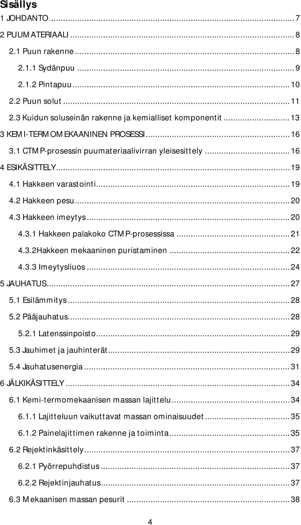 .. 20 4.3.1 Hakkeen palakoko CTMP-prosessissa... 21 4.3.2Hakkeen mekaaninen puristaminen... 22 4.3.3 Imeytysliuos... 24 5 JAUHATUS... 27 5.1 Esilämmitys... 28 5.2 Pääjauhatus... 28 5.2.1 Latenssinpoisto.