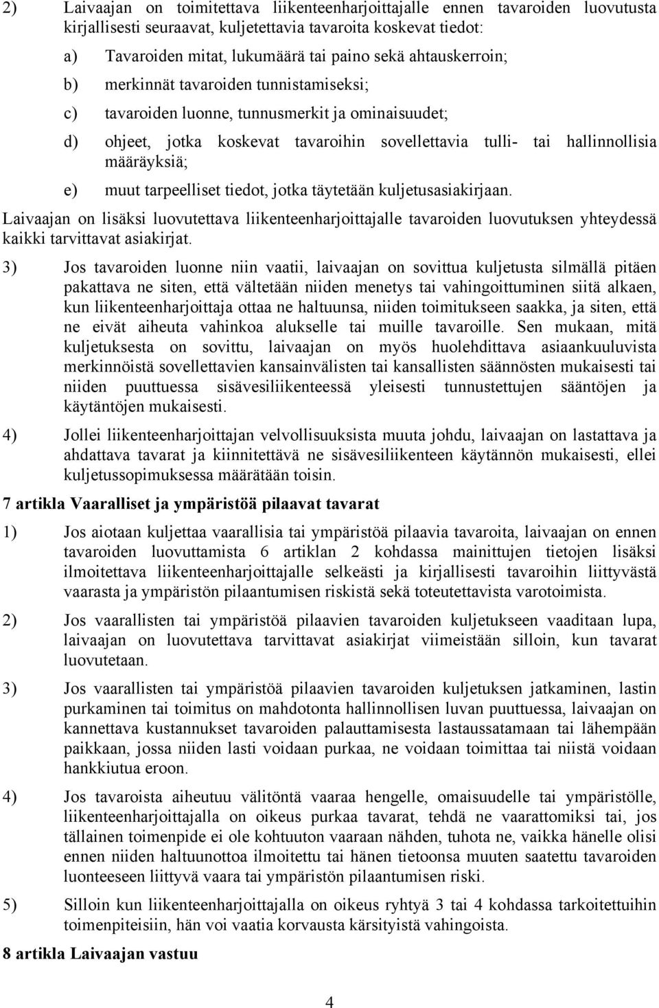 muut tarpeelliset tiedot, jotka täytetään kuljetusasiakirjaan. Laivaajan on lisäksi luovutettava liikenteenharjoittajalle tavaroiden luovutuksen yhteydessä kaikki tarvittavat asiakirjat.