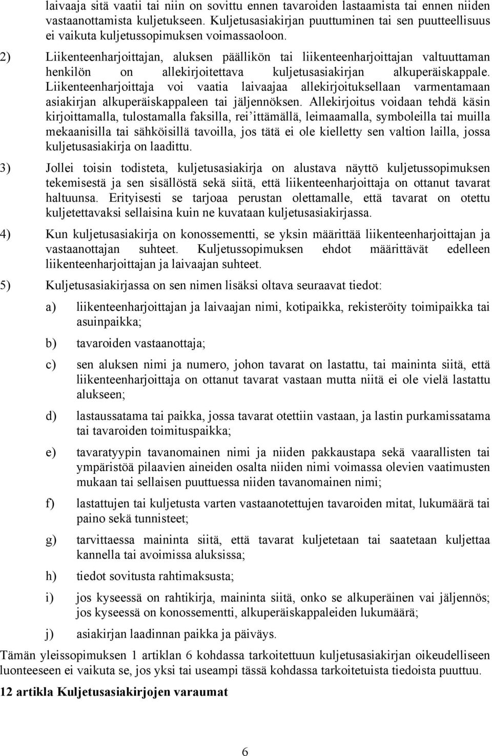 2) Liikenteenharjoittajan, aluksen päällikön tai liikenteenharjoittajan valtuuttaman henkilön on allekirjoitettava kuljetusasiakirjan alkuperäiskappale.