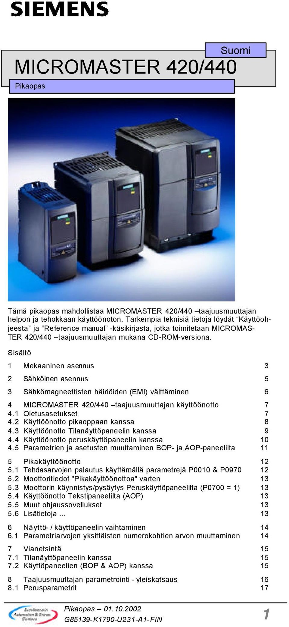 Sisältö 1 Mekaaninen asennus 3 2 Sähköinen asennus 5 3 Sähkömagneettisten häiriöiden (EMI) välttäminen 6 4 MICROMASTER 420/440 taajuusmuuttajan käyttöönotto 7 4.1 Oletusasetukset 7 4.