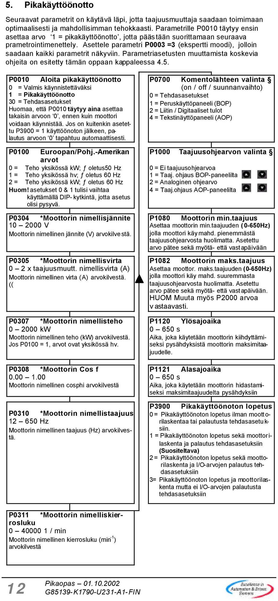 Asettele parametri P0003 =3 (ekspertti moodi), jolloin saadaan kaikki parametrit näkyviin. Parametriasetusten muuttamista koskevia ohjeita on esitetty tämän oppaan kappaleessa 4.5.