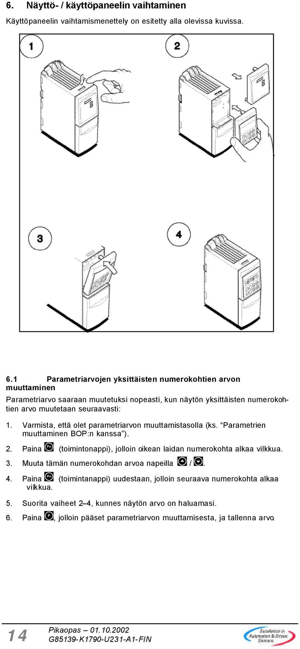 Varmista, että olet parametriarvon muuttamistasolla (ks. Parametrien muuttaminen BOP:n kanssa ). 2. Paina (toimintonappi), jolloin oikean laidan numerokohta alkaa vilkkua. 3.