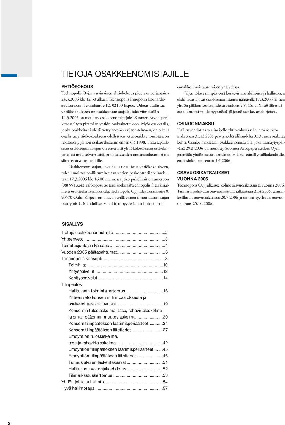 Myös osakkaalla, jonka osakkeita ei ole siirretty arvo-osuusjärjestelmään, on oikeus osallistua yhtiökokoukseen edellyttäen, että osakkeenomistaja on rekisteröity yhtiön osakasrekisteriin ennen 6.3.