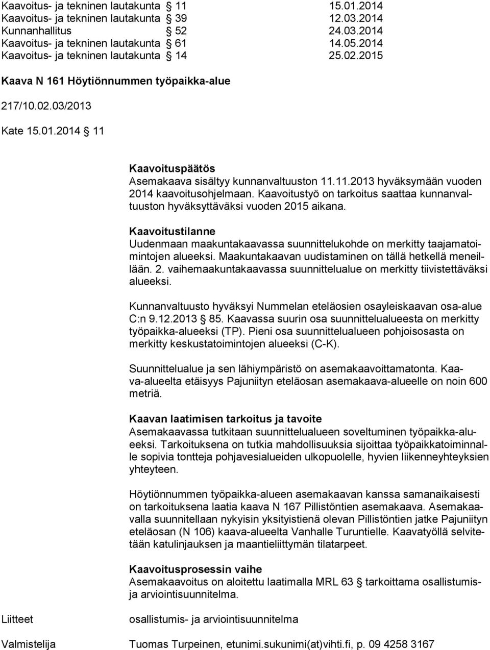 Kaavoitustyö on tarkoitus saattaa kun nan valtuus ton hyväksyttäväksi vuoden 2015 aikana. Kaavoitustilanne Uudenmaan maakuntakaavassa suunnittelukohde on merkitty taa ja ma toimin to jen alueeksi.