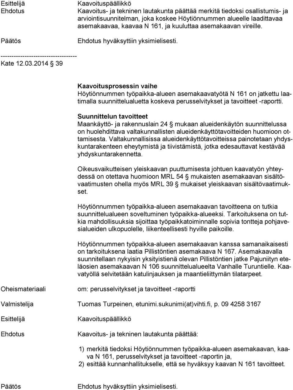 2014 39 Kaavoitusprosessin vaihe Höytiönnummen työpaikka-alueen asemakaavatyötä N 161 on jatkettu laati mal la suunnittelualuet ta koskeva perusselvitykset ja tavoitteet -raportti.