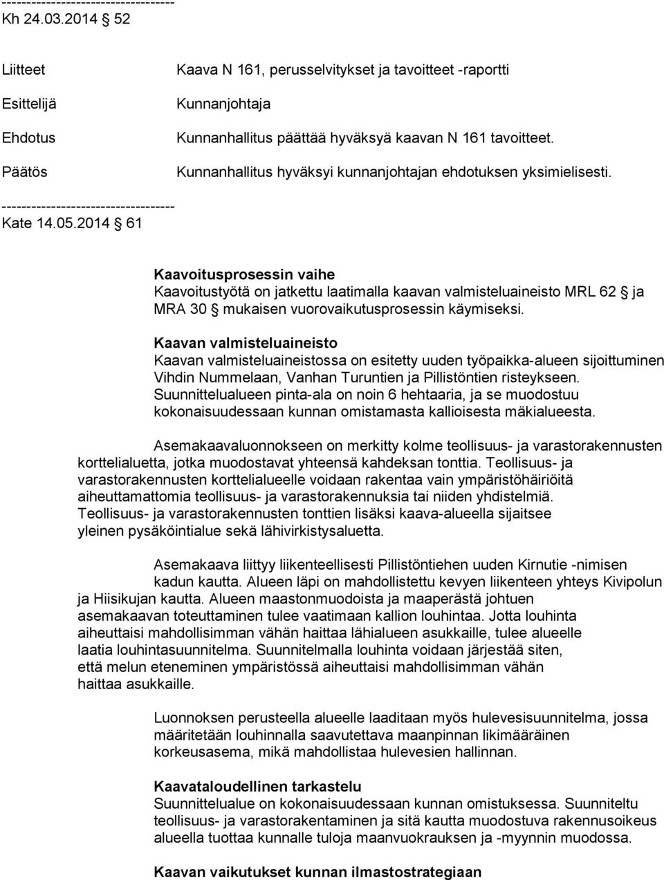 2014 61 Kaavoitusprosessin vaihe Kaavoitustyötä on jatkettu laatimalla kaavan valmisteluaineisto MRL 62 ja MRA 30 mukaisen vuo ro vai ku tus pro ses sin käymiseksi.