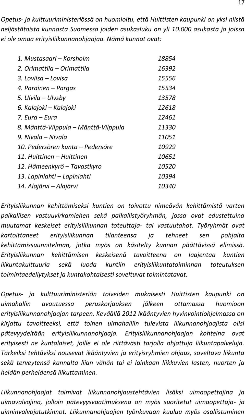 Ulvila Ulvsby 13578 6. Kalajoki Kalajoki 12618 7. Eura Eura 12461 8. Mänttä-Vilppula Mänttä-Vilppula 11330 9. Nivala Nivala 11051 10. Pedersören kunta Pedersöre 10929 11. Huittinen Huittinen 10651 12.