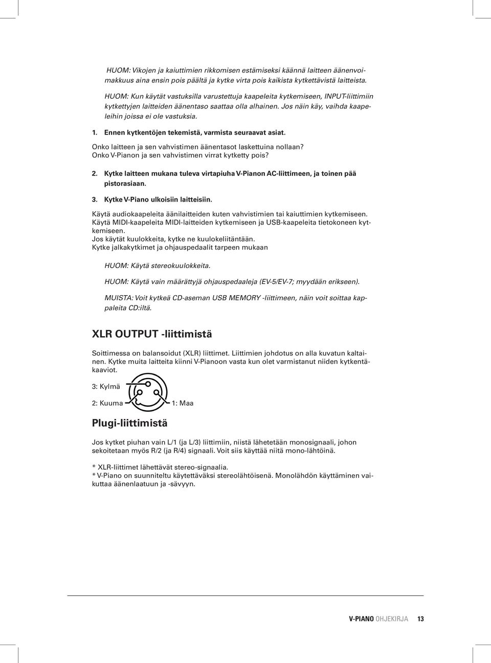 Ennen kytkentöjen tekemistä, varmista seuraavat asiat. Onko laitteen ja sen vahvistimen äänentasot laskettuina nollaan? Onko V-Pianon ja sen vahvistimen virrat kytketty pois? 2.