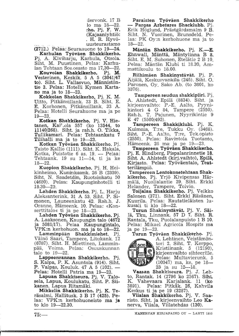 Kkklan Shakkikerh. Pj. K. M. Uitt, Pitkänsillank. 33 B. Siht. E. E. Krhnen, Pitkänsillank. 33 A. Pelaa: Htelli Seurahune ma ja pe 9-23. Kikan Shakkikerh. Pj. V.