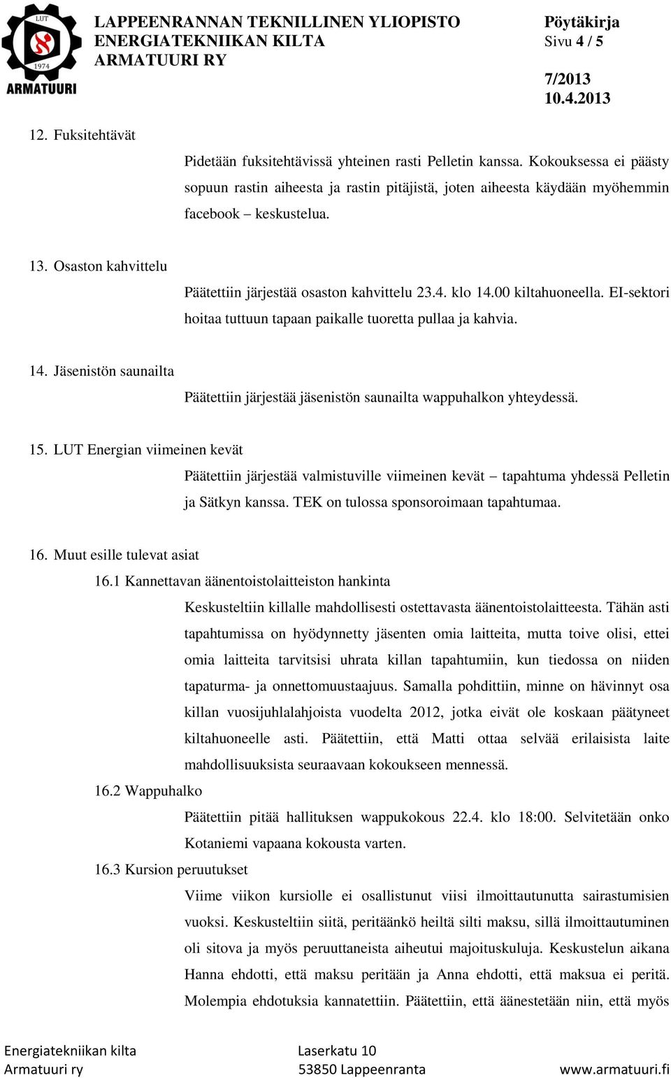 00 kiltahuoneella. EI-sektori hoitaa tuttuun tapaan paikalle tuoretta pullaa ja kahvia. 14. Jäsenistön saunailta Päätettiin järjestää jäsenistön saunailta wappuhalkon yhteydessä. 15.