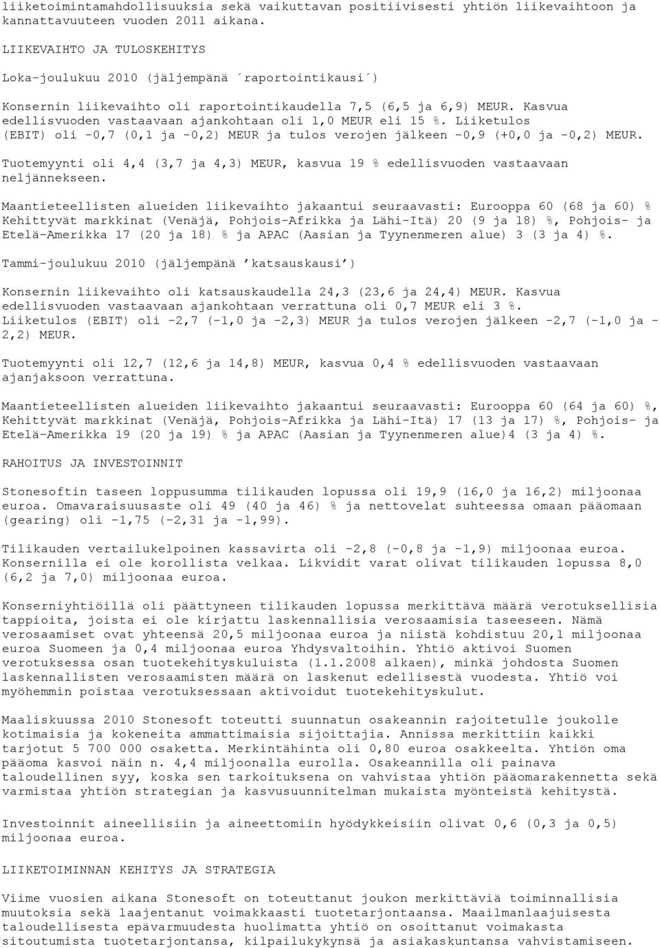 Kasvua edellisvuoden vastaavaan ajankohtaan oli 1,0 MEUR eli 15 %. Liiketulos (EBIT) oli -0,7 (0,1 ja -0,2) MEUR ja tulos verojen jälkeen -0,9 (+0,0 ja -0,2) MEUR.