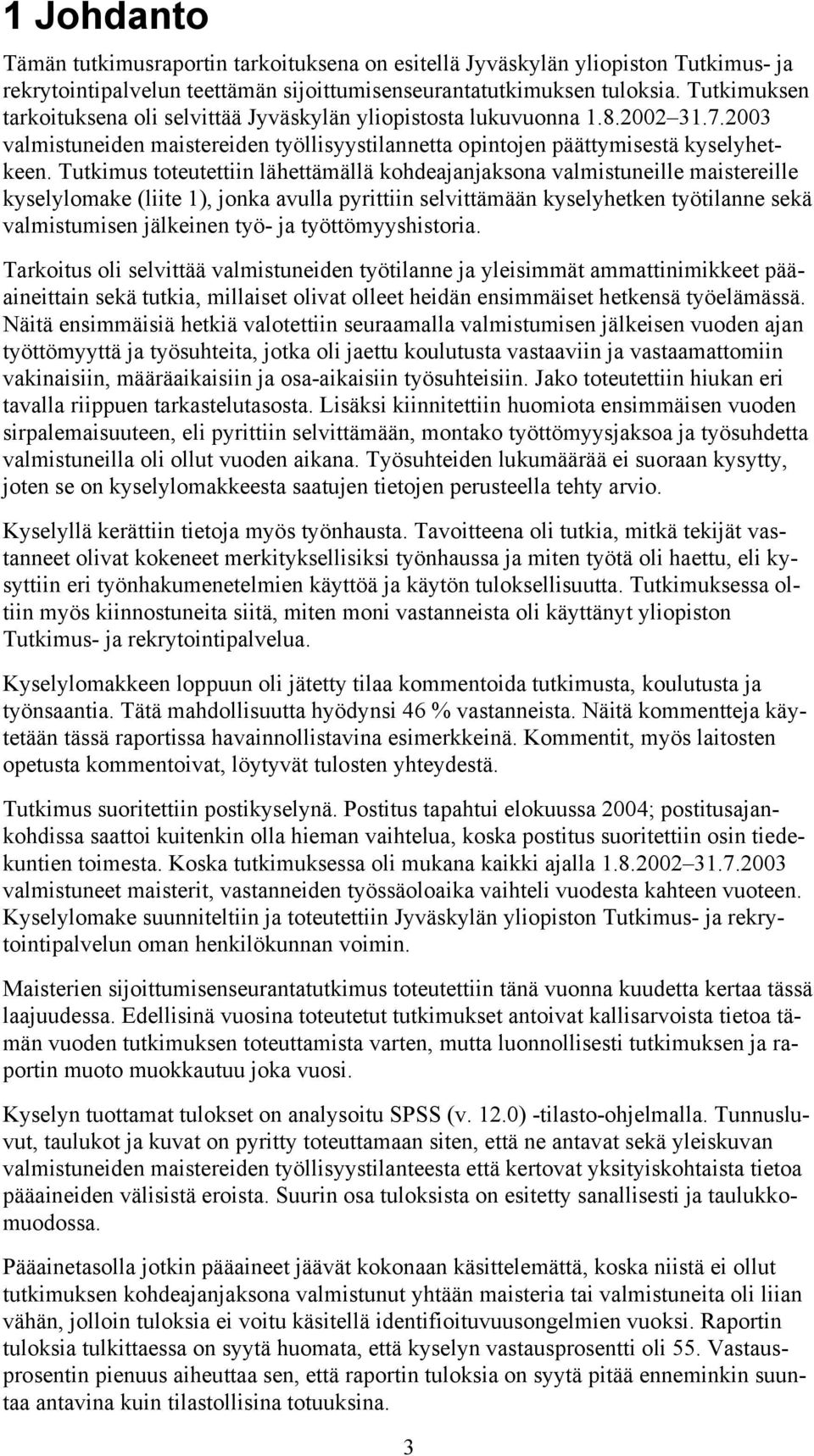 Tutkimus toteutettiin lähettämällä kohdeajanjaksona valmistuneille maistereille kyselylomake (liite 1), jonka avulla pyrittiin selvittämään kyselyhetken työtilanne sekä valmistumisen jälkeinen työ-