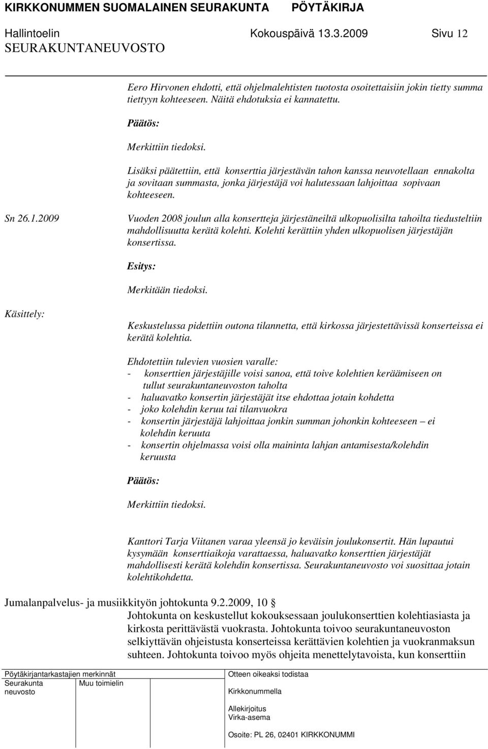 2009 Vuoden 2008 joulun alla konsertteja järjestäneiltä ulkopuolisilta tahoilta tiedusteltiin mahdollisuutta kerätä kolehti. Kolehti kerättiin yhden ulkopuolisen järjestäjän konsertissa.