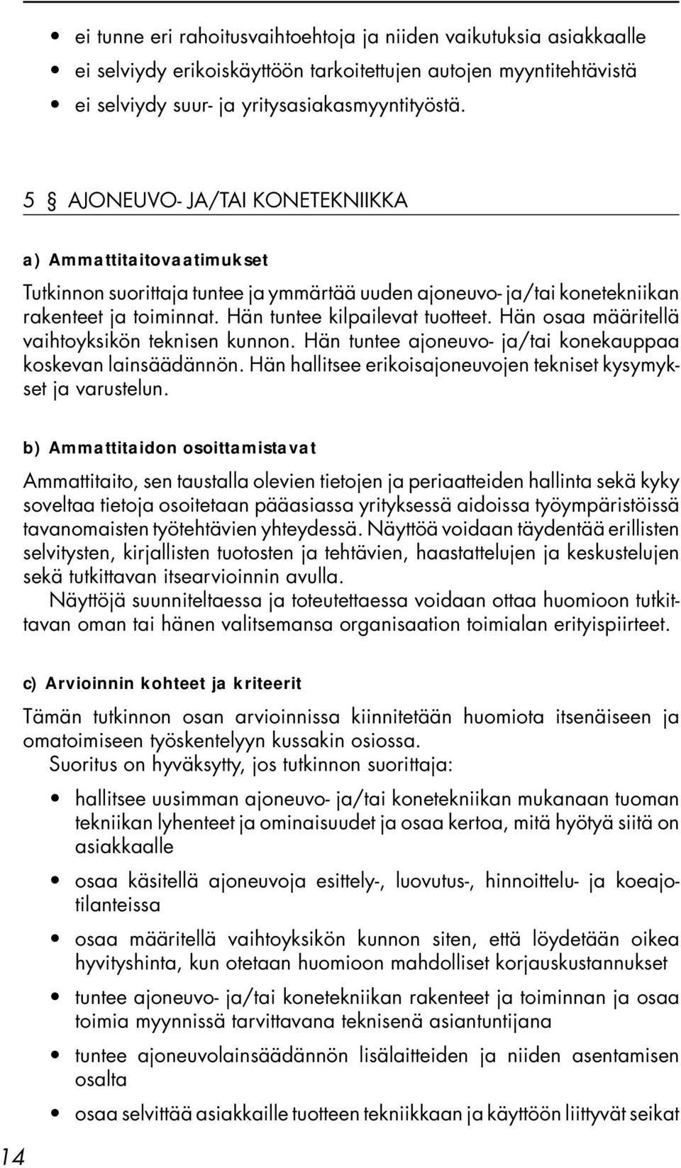 Hän osaa määritellä vaihtoyksikön teknisen kunnon. Hän tuntee ajoneuvo- ja/tai konekauppaa koskevan lainsäädännön. Hän hallitsee erikoisajoneuvojen tekniset kysymykset ja varustelun.